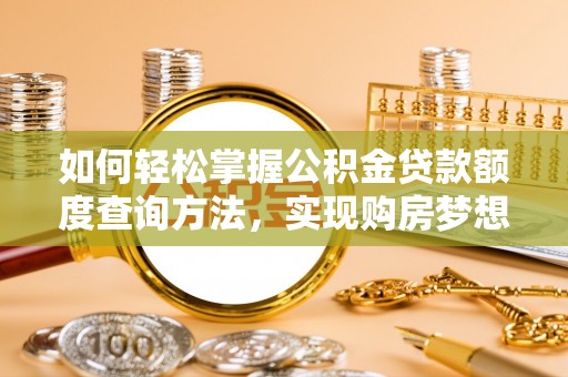 服务如何轻松掌握公积金贷款额度查询方法，实现购房梦想？