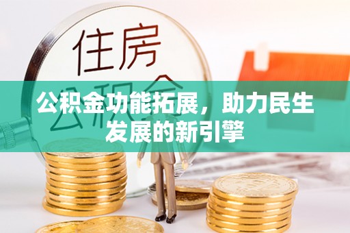 服务公积金功能拓展，助力民生发展的新引擎