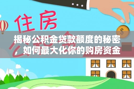 服务揭秘公积金贷款额度的秘密，如何最大化你的购房资金
