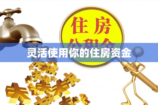 服务灵活使用你的住房资金