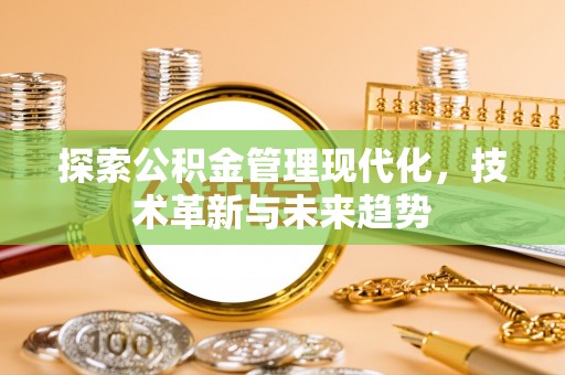 服务探索公积金管理现代化，技术革新与未来趋势