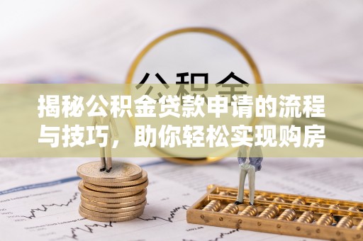 服务揭秘公积金贷款申请的流程与技巧，助你轻松实现购房梦