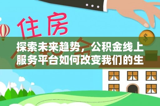 服务探索未来趋势，公积金线上服务平台如何改变我们的生活