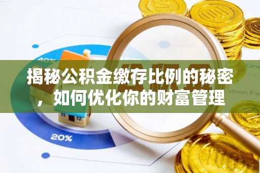 服务揭秘公积金缴存比例的秘密，如何优化你的财富管理