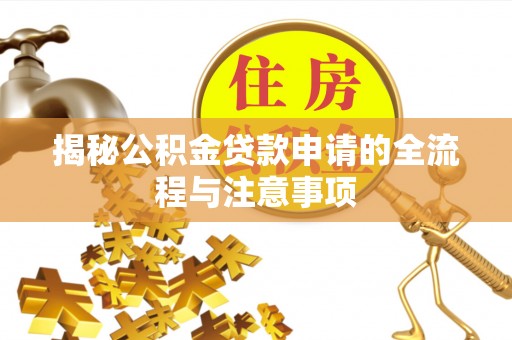 服务揭秘公积金贷款申请的全流程与注意事项