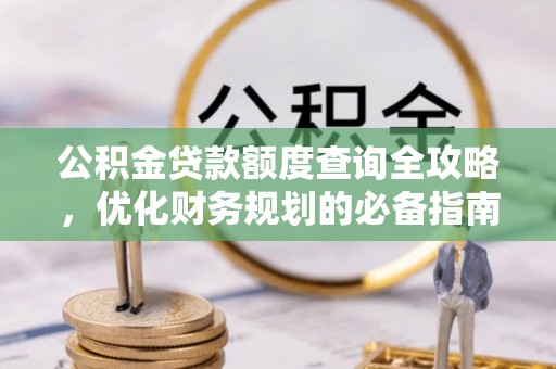 服务公积金贷款额度查询全攻略，优化财务规划的必备指南
