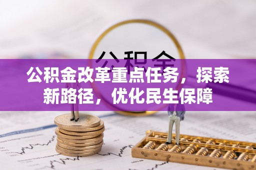 服务公积金改革重点任务，探索新路径，优化民生保障