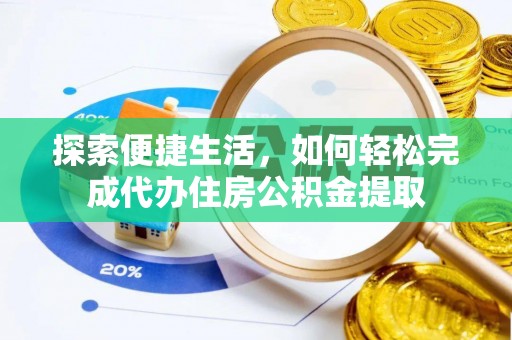 服务探索便捷生活，如何轻松完成代办住房公积金提取