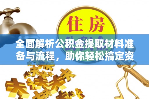 服务全面解析公积金提取材料准备与流程，助你轻松搞定资金提取