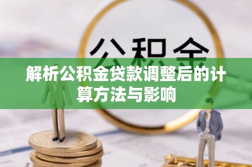 服务解析公积金贷款调整后的计算方法与影响
