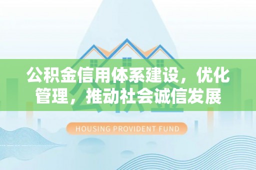 服务公积金信用体系建设，优化管理，推动社会诚信发展