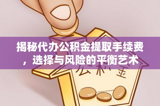 服务揭秘代办公积金提取手续费，选择与风险的平衡艺术