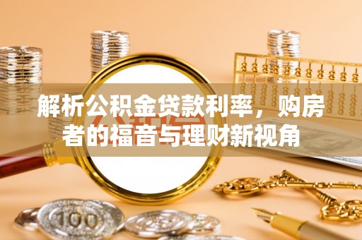 服务解析公积金贷款利率，购房者的福音与理财新视角