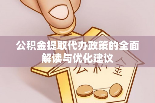服务公积金提取代办政策的全面解读与优化建议