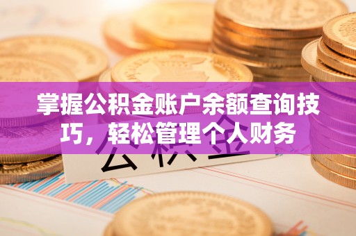 服务掌握公积金账户余额查询技巧，轻松管理个人财务