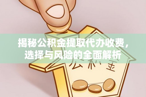 服务揭秘公积金提取代办收费，选择与风险的全面解析