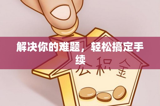 服务解决你的难题，轻松搞定手续