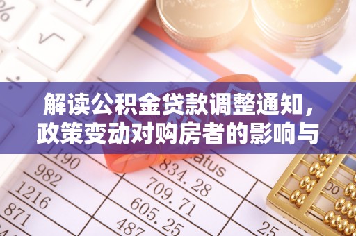 服务解读公积金贷款调整通知，政策变动对购房者的影响与应对策略