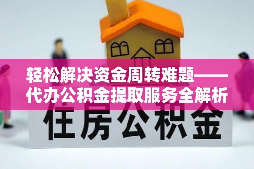 服务轻松解决资金周转难题——代办公积金提取服务全解析