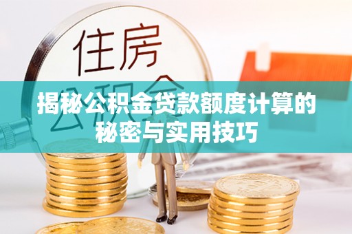 服务揭秘公积金贷款额度计算的秘密与实用技巧