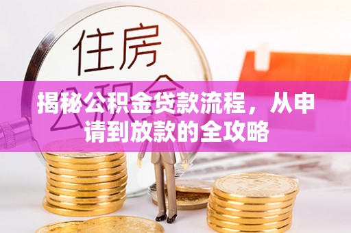 服务揭秘公积金贷款流程，从申请到放款的全攻略