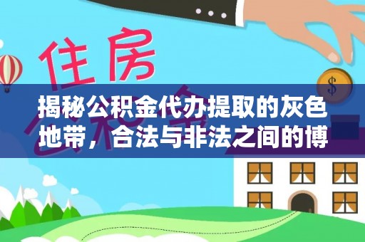 服务揭秘公积金代办提取的灰色地带，合法与非法之间的博弈