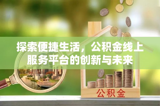 服务探索便捷生活，公积金线上服务平台的创新与未来