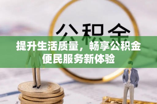 服务提升生活质量，畅享公积金便民服务新体验