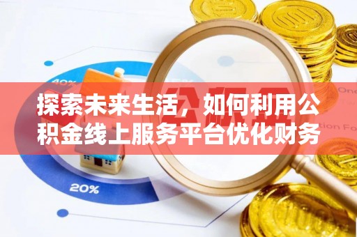 服务探索未来生活，如何利用公积金线上服务平台优化财务管理