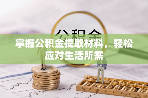服务掌握公积金提取材料，轻松应对生活所需