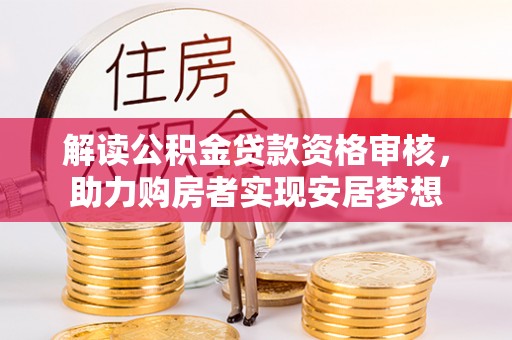 服务解读公积金贷款资格审核，助力购房者实现安居梦想