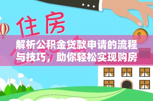 服务解析公积金贷款申请的流程与技巧，助你轻松实现购房梦想