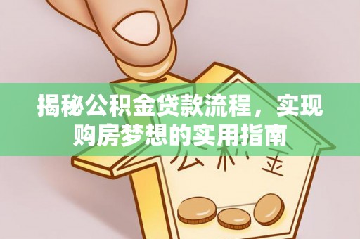 服务揭秘公积金贷款流程，实现购房梦想的实用指南