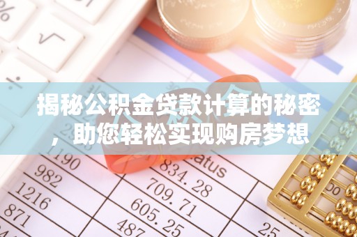 服务揭秘公积金贷款计算的秘密，助您轻松实现购房梦想