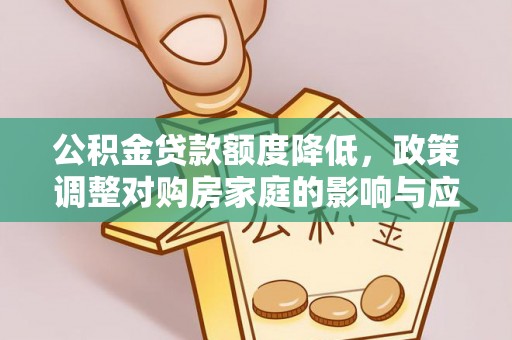 服务公积金贷款额度降低，政策调整对购房家庭的影响与应对策略