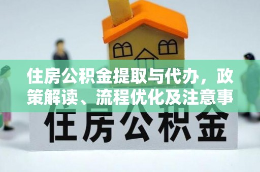 服务住房公积金提取与代办，政策解读、流程优化及注意事项
