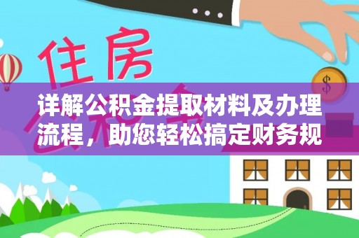 服务详解公积金提取材料及办理流程，助您轻松搞定财务规划