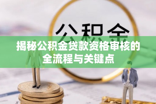 服务揭秘公积金贷款资格审核的全流程与关键点