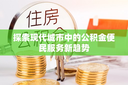 服务探索现代城市中的公积金便民服务新趋势