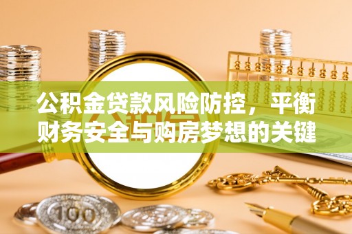 服务公积金贷款风险防控，平衡财务安全与购房梦想的关键