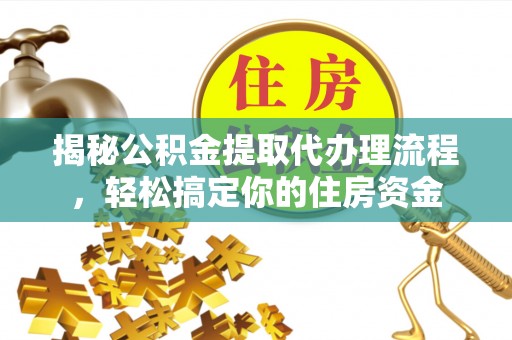服务揭秘公积金提取代办理流程，轻松搞定你的住房资金