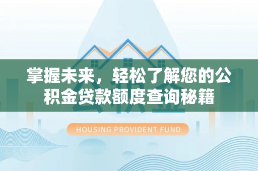 服务掌握未来，轻松了解您的公积金贷款额度查询秘籍