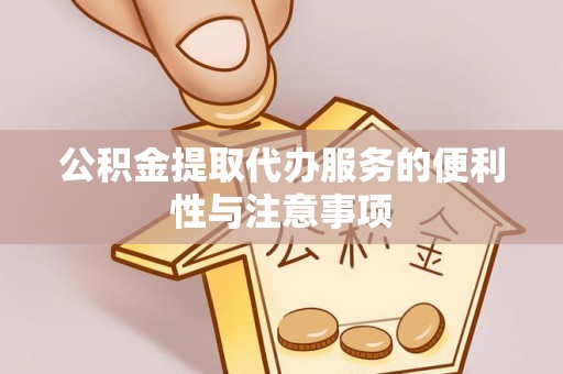 服务公积金提取代办服务的便利性与注意事项