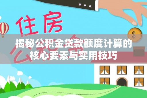服务揭秘公积金贷款额度计算的核心要素与实用技巧