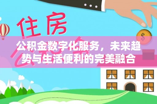 服务公积金数字化服务，未来趋势与生活便利的完美融合