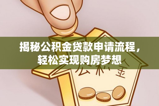 服务揭秘公积金贷款申请流程，轻松实现购房梦想