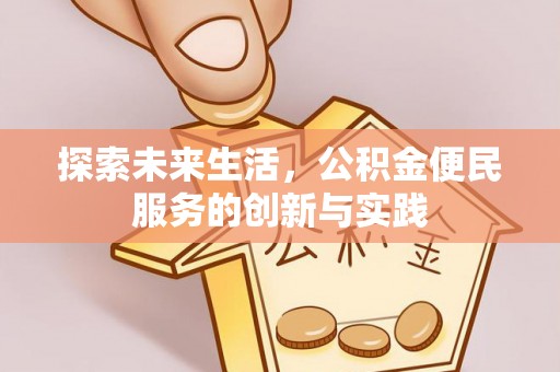 服务探索未来生活，公积金便民服务的创新与实践