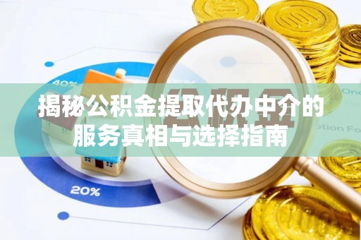 服务揭秘公积金提取代办中介的服务真相与选择指南