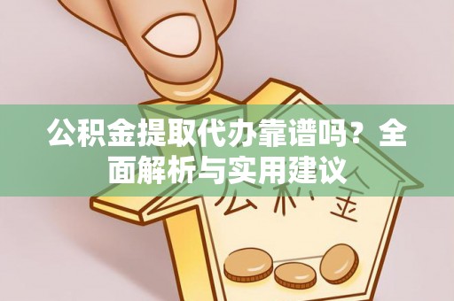 服务公积金提取代办靠谱吗？全面解析与实用建议