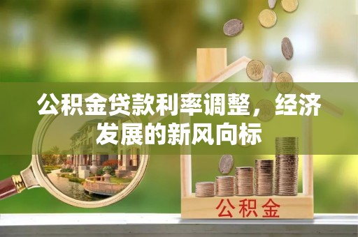 服务公积金贷款利率调整，经济发展的新风向标